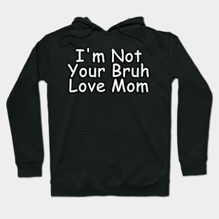 I'm Not Your Bruh Love Mom Hoodie